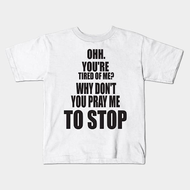 OH YOU'RE TIRED OF ME? WHY DON'T YOU PRAY ME TO STOP. FUNNY MEME Kids T-Shirt by Just Simple and Awesome